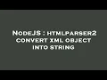 NodeJS htmlparser2 convert xml object into string