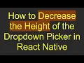 How to Decrease the Height of the Dropdown Picker in React Native
