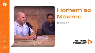 Homem ao Máximo | #AtitudePodcast | Episódio 7