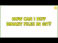 How can I diff binary files in git 3 Solutions