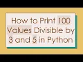 How to Print 100 Values Divisible by 3 and 5 in Python