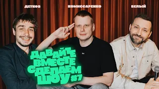 Комиссаренко, Белый, Детков «Давайте вместе сделаем шоу #7»