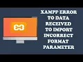 Xampp error to data received to import incorrect format parameter 100 working Xampp error