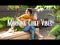 Download Lagu Morning Chill Vibes 🍀 Morning songs for a positive day ~ A Playlist for Good Mood