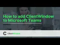 ClientWindow How to add ClientWindow to Microsoft Teams