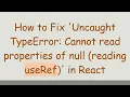 How to Fix Uncaught TypeError Cannot read properties of null reading useRef in React