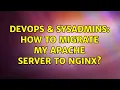 DevOps SysAdmins How to migrate my Apache server to Nginx 2 Solutions