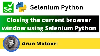 Closing the current browser window using Selenium Python Selenium Python
