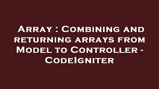 Array Combining and returning arrays from Model to Controller - CodeIgniter