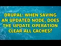 Drupal When saving an updated node does the update operation clear all caches 2 Solutions