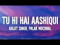Tu Hi Hai Aashiqui Lyrics - Dishkiyaoon | Arijit Singh, Palak Muchhal