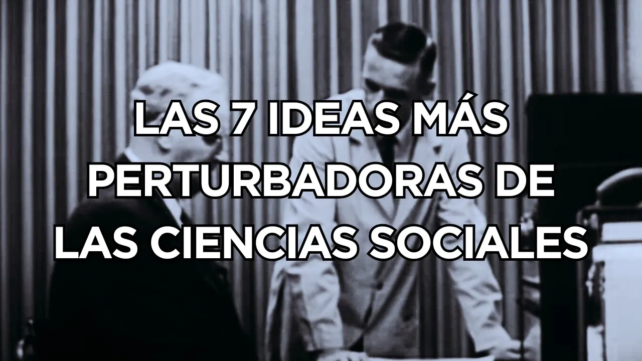 Las 7 Ideas Más PERTURBADORAS de las Ciencias Sociales