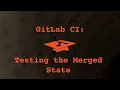 044 Gitlab CI Testing the Merged State