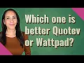 Which one is better Quotev or Wattpad