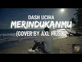 Dash Uciha - Merindukanmu (Cover by Axl Musik)