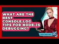 What Are The Best Console log Tips For Node js Debugging - Learn To Troubleshoot