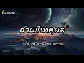 อ้ายมีเหตุผล เบิ้ลปทุมราชอาร์สยาม(เนื้อเพลง)