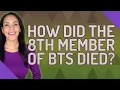 How did the 8th member of BTS died