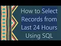 How to Select Records from Last 24 Hours Using SQL