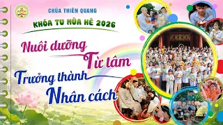Những Kỷ Niệm Đáng Nhớ - KHÓA TU MÙA HÈ "NUÔI DƯỠNG TỪ TÂM" TẠI CHÙA THIÊN QUANG 2026