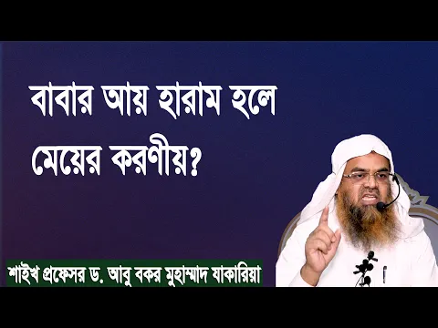 প্রশ্ন : বাবার আয় হারাম হলে মেয়ের করণীয়? শাইখ প্রফেসর ড. আবু বকর মুহাম্মাদ যাকারিয়া