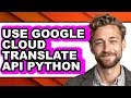 How to Use Google Cloud Translate Api Python - Full Guide