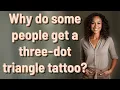 Why do some people get a three-dot triangle tattoo