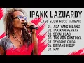 (TANPA IKLAN) LAGU IPANK LAZUARDY TERBAIK - LAGU POPULER - ADA YANG HILANG - TENTANG CONTA