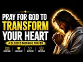 Pray For God To Transform Your Heart A Blessed Morning Prayer