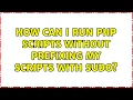 Ubuntu How can I run PHP scripts without prefixing my scripts with sudo
