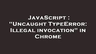 JavaScript Uncaught TypeError Illegal invocation in Chrome