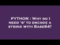 PYTHON Why do I need b to encode a string with Base64