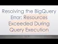 Resolving the BigQuery Error Resources Exceeded During Query Execution