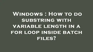 Windows How to do substring with variable length in a for loop inside batch files