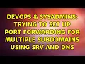 DevOps SysAdmins Trying to set up port forwarding for multiple subdomains using SRV and DNS