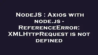 NodeJS Axios with node js - ReferenceError XMLHttpRequest is not defined