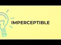 What is the meaning of the word IMPERCEPTIBLE
