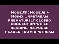 NodeJS NodeJs Nginx upstream prematurely closed connection while reading response header fro
