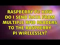 Raspberry Pi How do I send data from multiple RFID readers to the Raspberry Pi wirelessly
