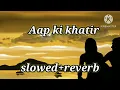 Aap ki khatir | slow+reverb | lofi Song | Lofi Bazar
