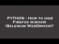 PYTHON How to hide Firefox window Selenium WebDriver