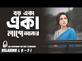 Lagu Boro Eka Eka Lage Amar || Relaxing Lo - FI Version || বড় একা একা লাগে আমার | Bangla Lo Fi Song