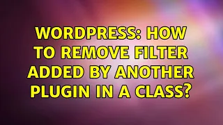 Wordpress How to remove filter added by another plugin in a class 2 Solutions