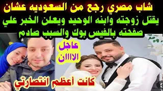 شاب مصري رجع من السعوديه عشان يقتل زوجته و ابنه الوحيد ويعلن الخبر علي صفحته بالفيس السبب 
