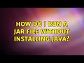 How do I run a JAR file without installing Java 3 Solutions