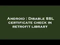 Android Disable SSL certificate check in retrofit library