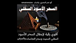 أقوي رقية لإبطال السحر الأسود السفلي المميت وسحر المرض المنتشر في جميع أعضاء الجسدوحرق العقد والخادم 