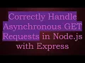 Correctly Handle Asynchronous GET Requests in Node js with Express