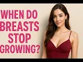When do breasts stop growing Bewell Channel