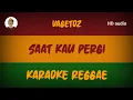 Lagu SAAT KAU PERGI - Vagetoz ( karaoke reggae )